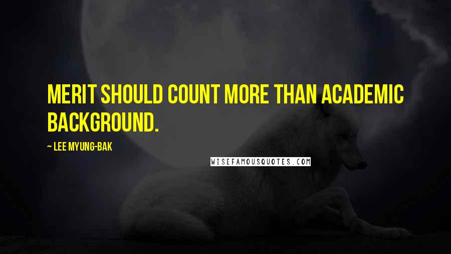 Lee Myung-bak Quotes: Merit should count more than academic background.