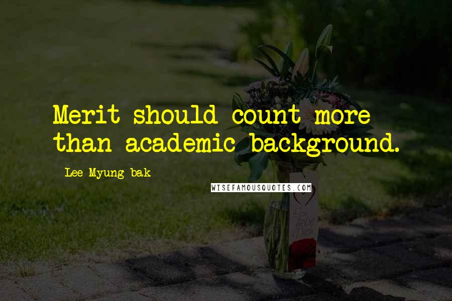 Lee Myung-bak Quotes: Merit should count more than academic background.