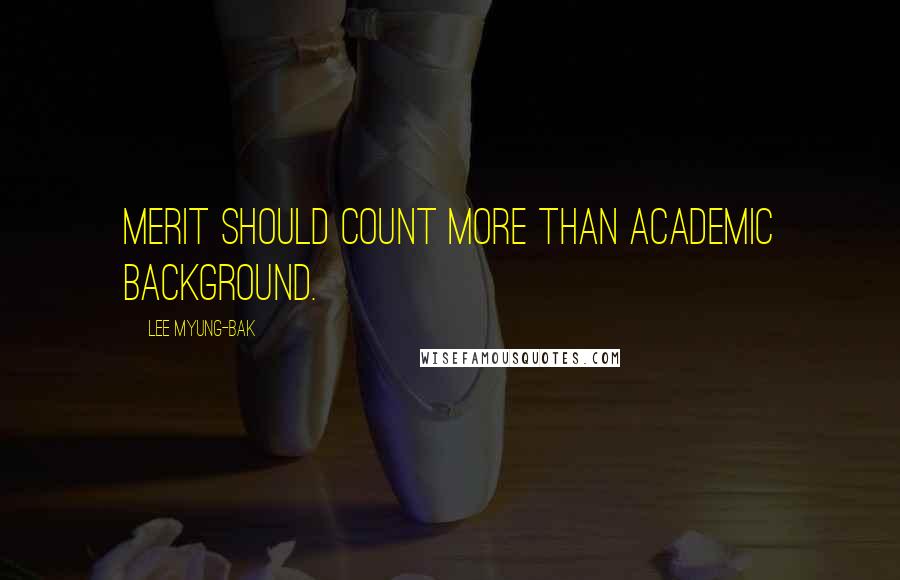 Lee Myung-bak Quotes: Merit should count more than academic background.