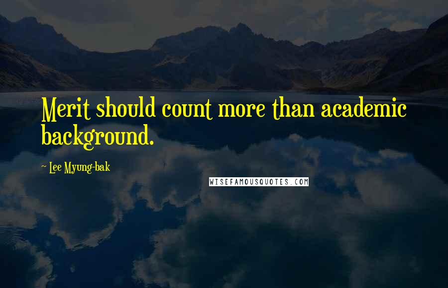 Lee Myung-bak Quotes: Merit should count more than academic background.