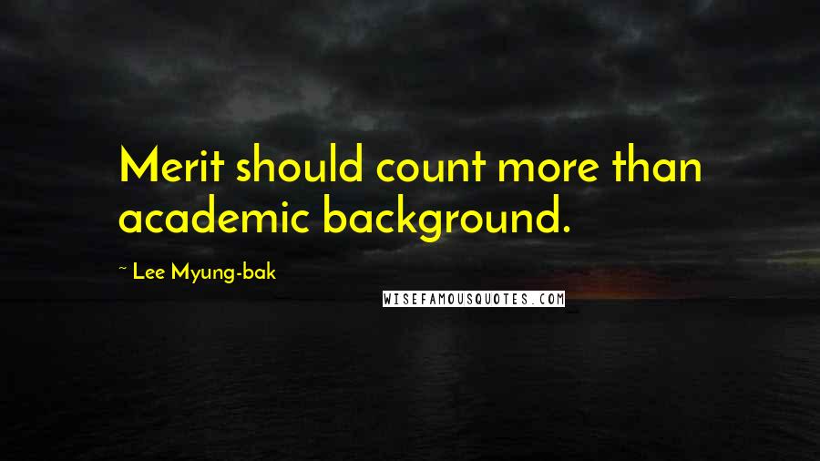 Lee Myung-bak Quotes: Merit should count more than academic background.