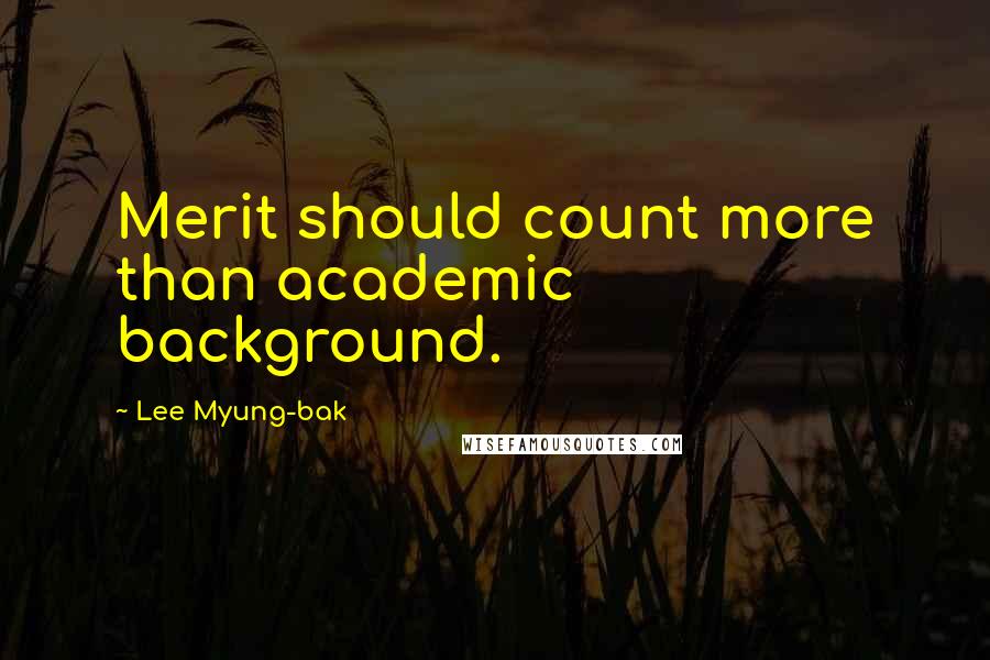 Lee Myung-bak Quotes: Merit should count more than academic background.