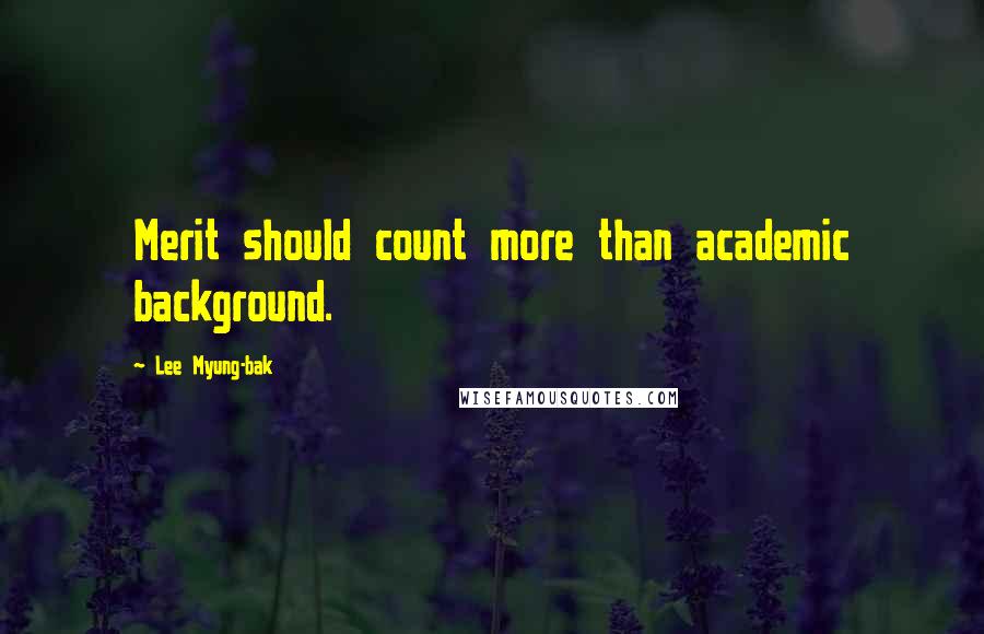 Lee Myung-bak Quotes: Merit should count more than academic background.