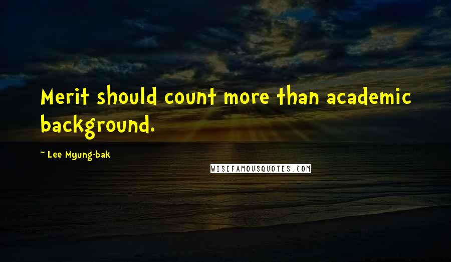 Lee Myung-bak Quotes: Merit should count more than academic background.