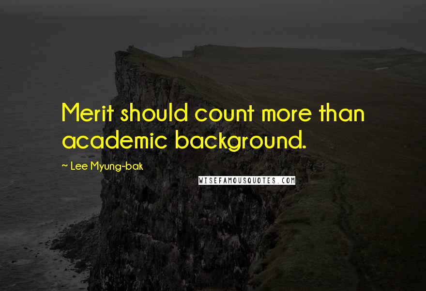 Lee Myung-bak Quotes: Merit should count more than academic background.