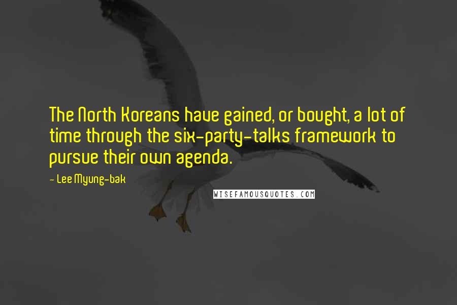 Lee Myung-bak Quotes: The North Koreans have gained, or bought, a lot of time through the six-party-talks framework to pursue their own agenda.