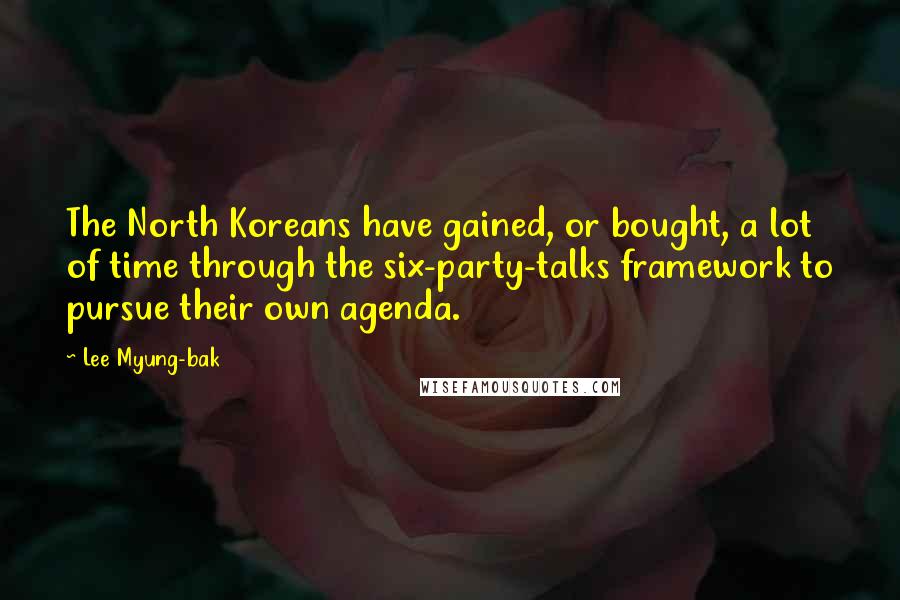 Lee Myung-bak Quotes: The North Koreans have gained, or bought, a lot of time through the six-party-talks framework to pursue their own agenda.