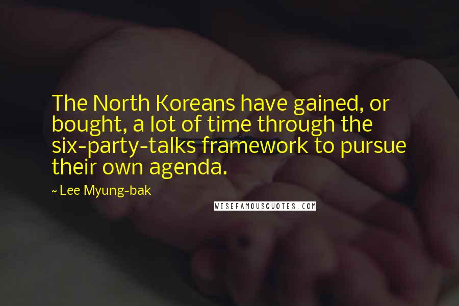 Lee Myung-bak Quotes: The North Koreans have gained, or bought, a lot of time through the six-party-talks framework to pursue their own agenda.