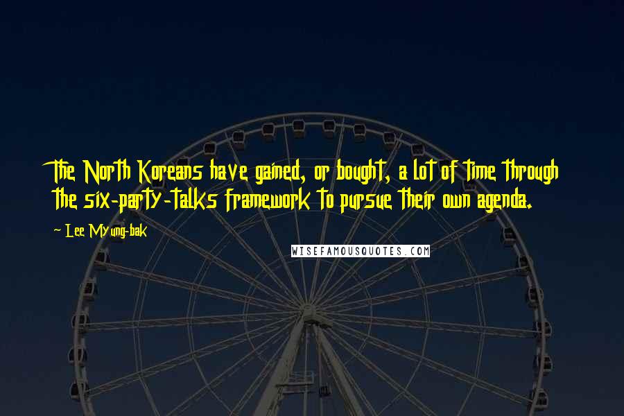 Lee Myung-bak Quotes: The North Koreans have gained, or bought, a lot of time through the six-party-talks framework to pursue their own agenda.