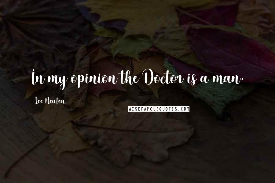 Lee Newton Quotes: In my opinion the Doctor is a man.