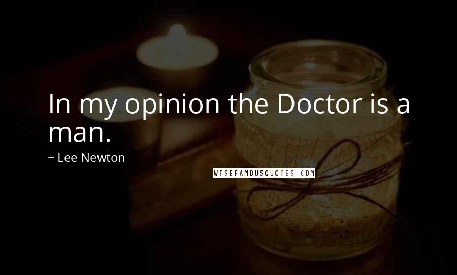 Lee Newton Quotes: In my opinion the Doctor is a man.