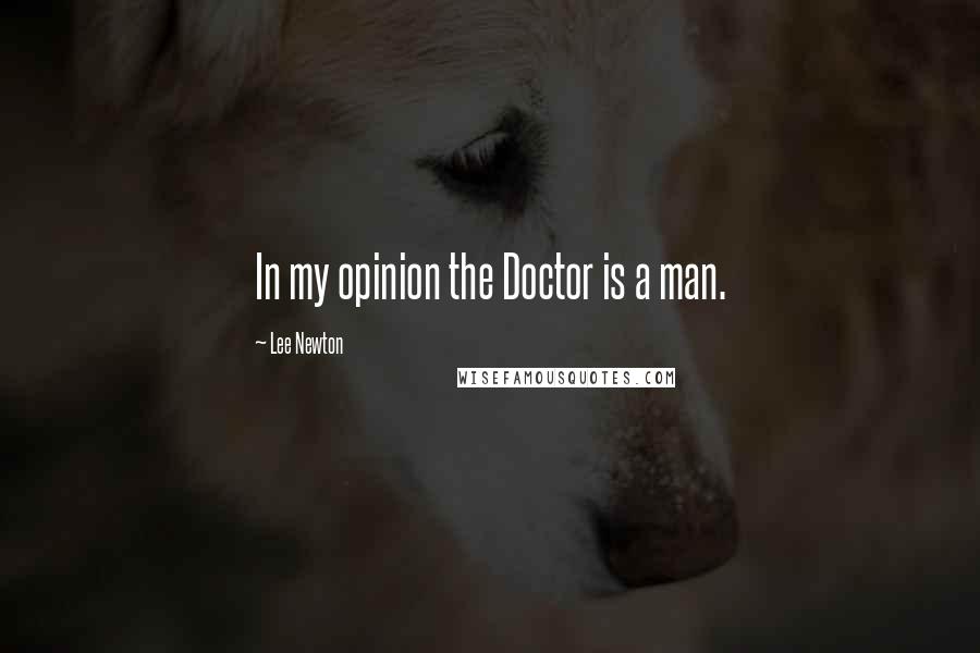 Lee Newton Quotes: In my opinion the Doctor is a man.