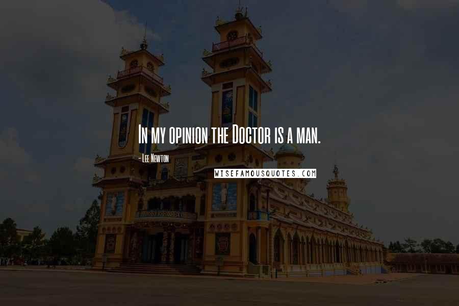 Lee Newton Quotes: In my opinion the Doctor is a man.