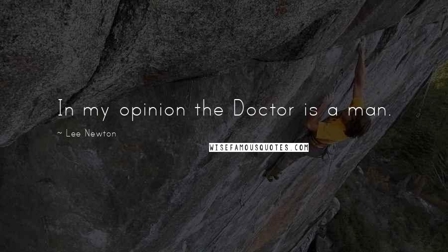 Lee Newton Quotes: In my opinion the Doctor is a man.