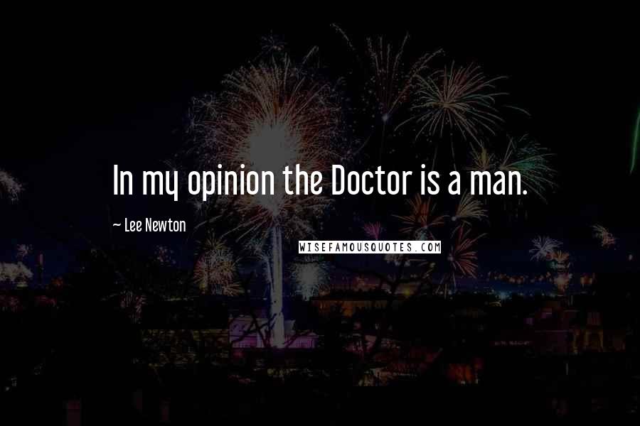 Lee Newton Quotes: In my opinion the Doctor is a man.