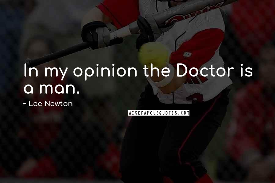 Lee Newton Quotes: In my opinion the Doctor is a man.
