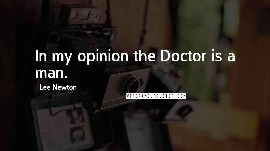 Lee Newton Quotes: In my opinion the Doctor is a man.