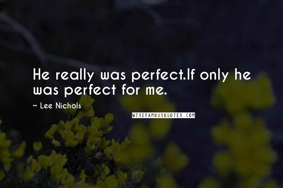 Lee Nichols Quotes: He really was perfect.If only he was perfect for me.