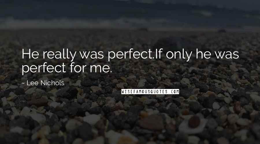 Lee Nichols Quotes: He really was perfect.If only he was perfect for me.