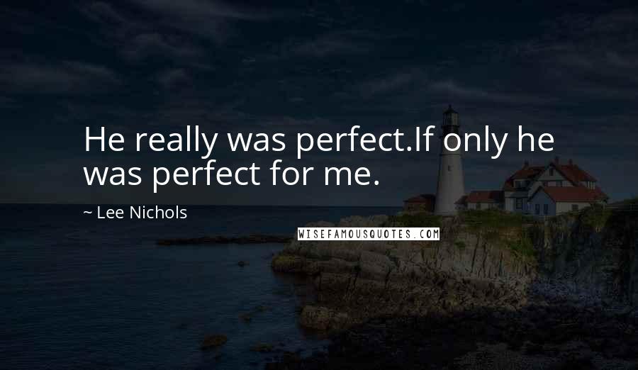 Lee Nichols Quotes: He really was perfect.If only he was perfect for me.