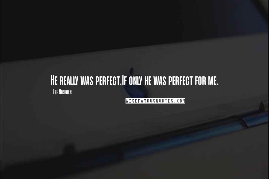 Lee Nichols Quotes: He really was perfect.If only he was perfect for me.