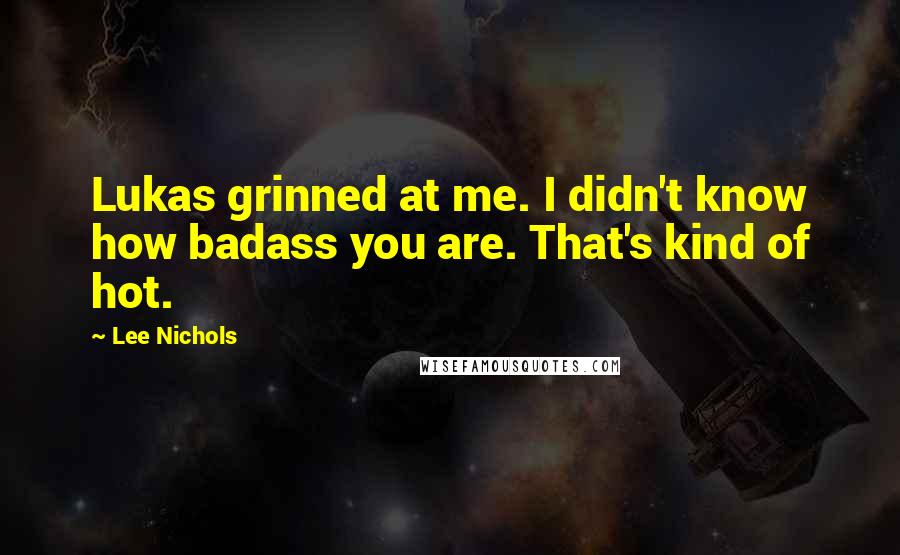 Lee Nichols Quotes: Lukas grinned at me. I didn't know how badass you are. That's kind of hot.