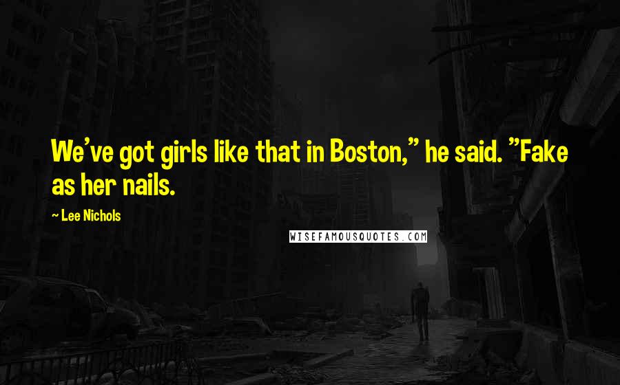 Lee Nichols Quotes: We've got girls like that in Boston," he said. "Fake as her nails.