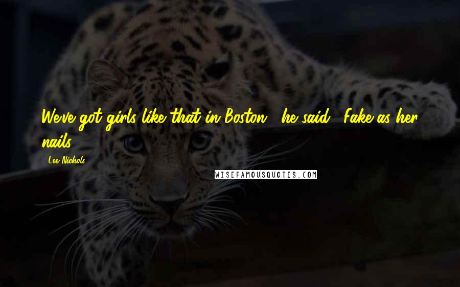 Lee Nichols Quotes: We've got girls like that in Boston," he said. "Fake as her nails.