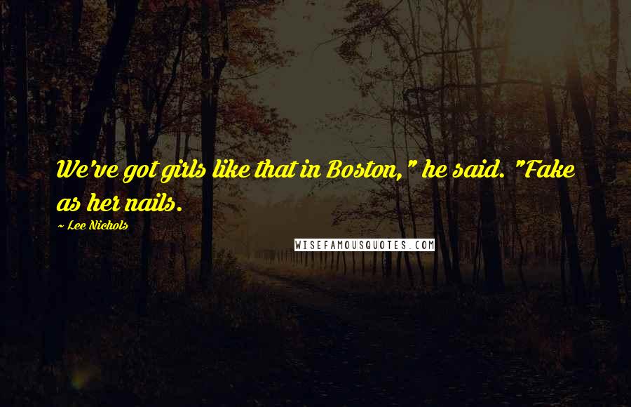 Lee Nichols Quotes: We've got girls like that in Boston," he said. "Fake as her nails.