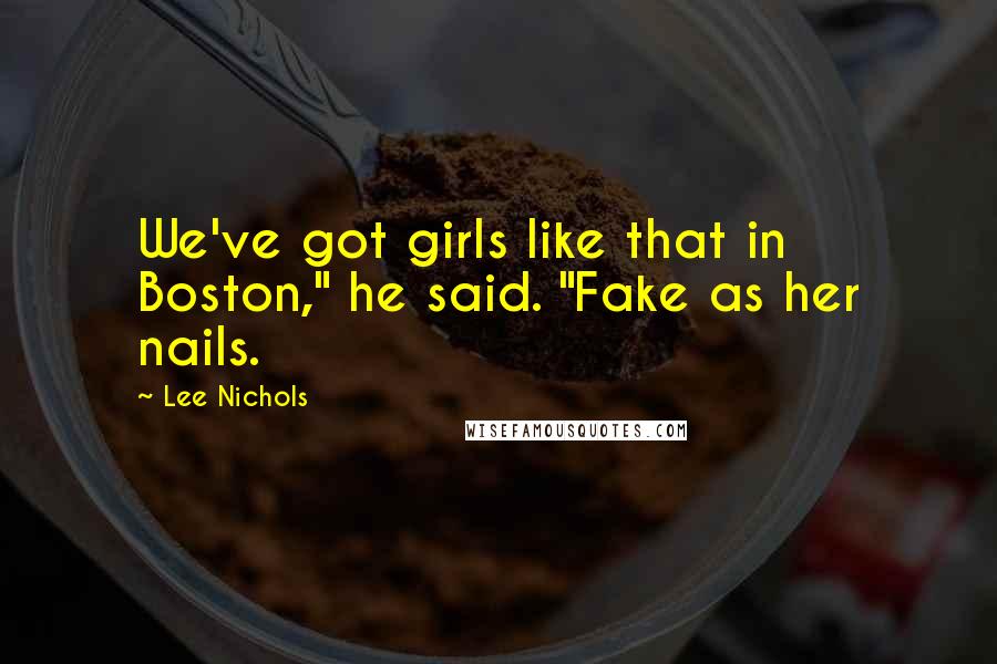 Lee Nichols Quotes: We've got girls like that in Boston," he said. "Fake as her nails.
