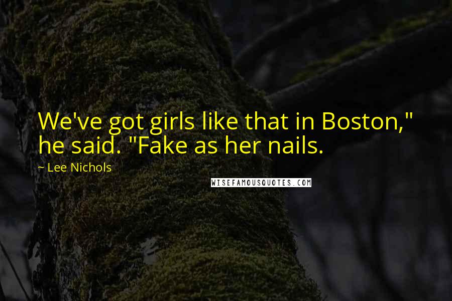 Lee Nichols Quotes: We've got girls like that in Boston," he said. "Fake as her nails.