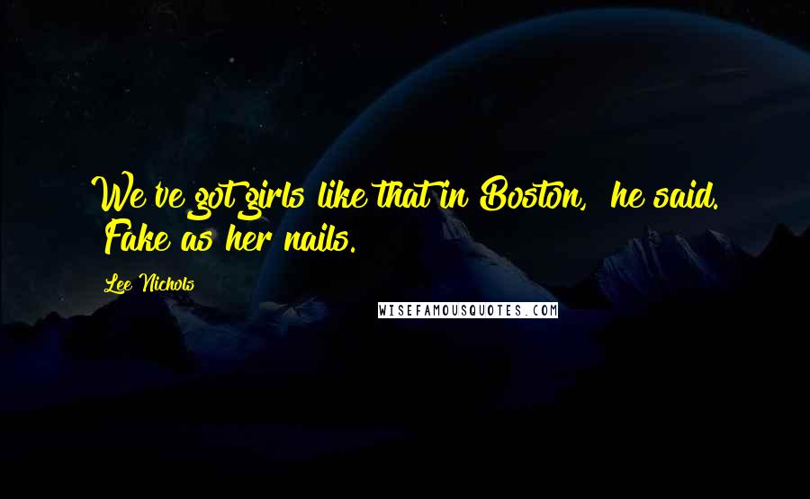 Lee Nichols Quotes: We've got girls like that in Boston," he said. "Fake as her nails.
