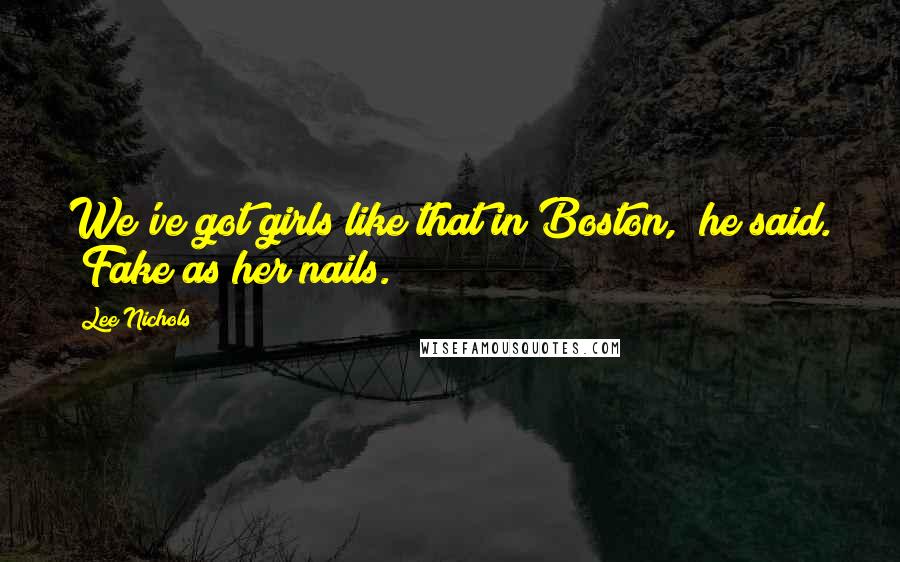 Lee Nichols Quotes: We've got girls like that in Boston," he said. "Fake as her nails.