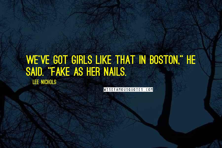 Lee Nichols Quotes: We've got girls like that in Boston," he said. "Fake as her nails.