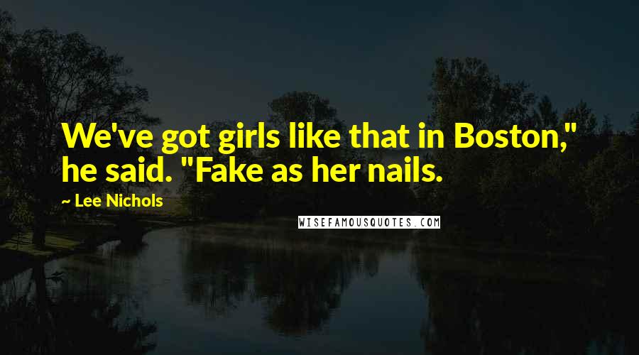 Lee Nichols Quotes: We've got girls like that in Boston," he said. "Fake as her nails.
