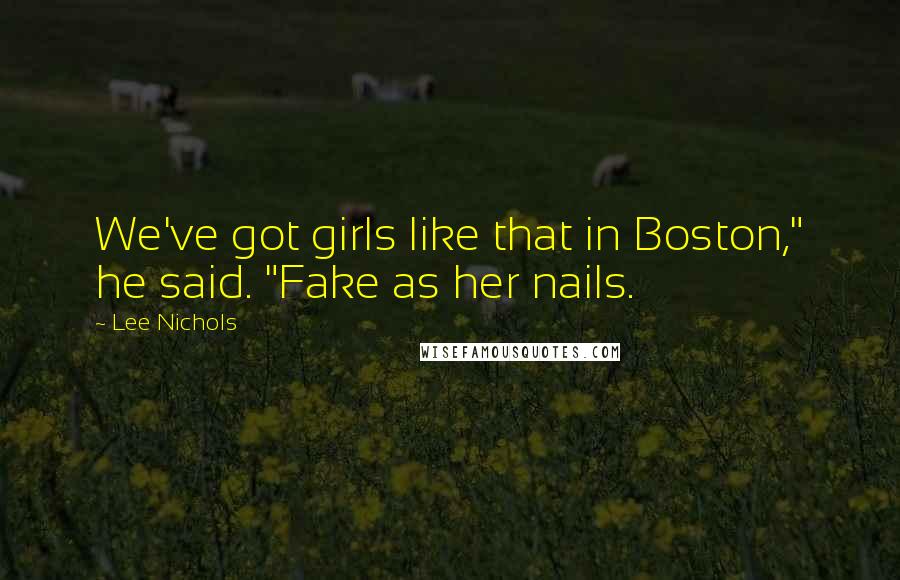 Lee Nichols Quotes: We've got girls like that in Boston," he said. "Fake as her nails.