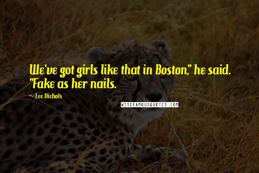 Lee Nichols Quotes: We've got girls like that in Boston," he said. "Fake as her nails.