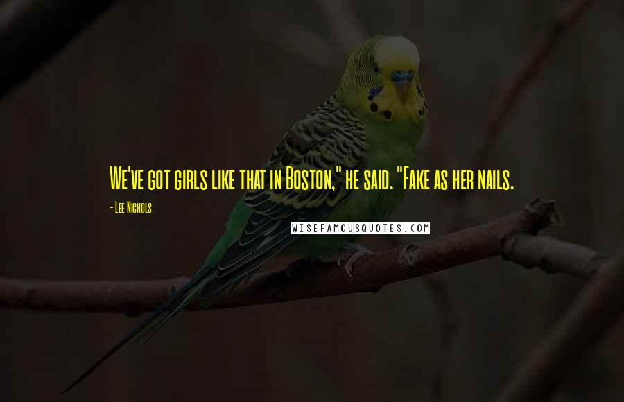 Lee Nichols Quotes: We've got girls like that in Boston," he said. "Fake as her nails.