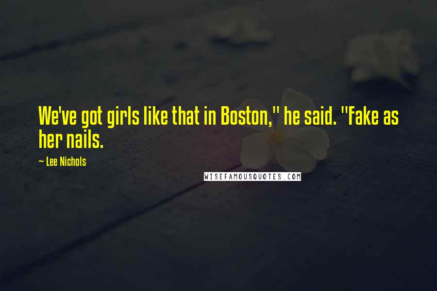 Lee Nichols Quotes: We've got girls like that in Boston," he said. "Fake as her nails.