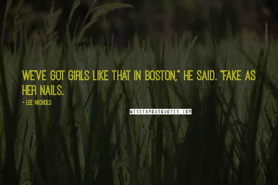 Lee Nichols Quotes: We've got girls like that in Boston," he said. "Fake as her nails.