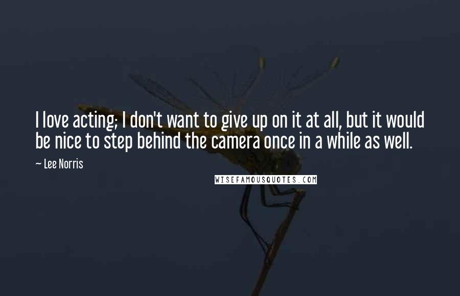 Lee Norris Quotes: I love acting; I don't want to give up on it at all, but it would be nice to step behind the camera once in a while as well.