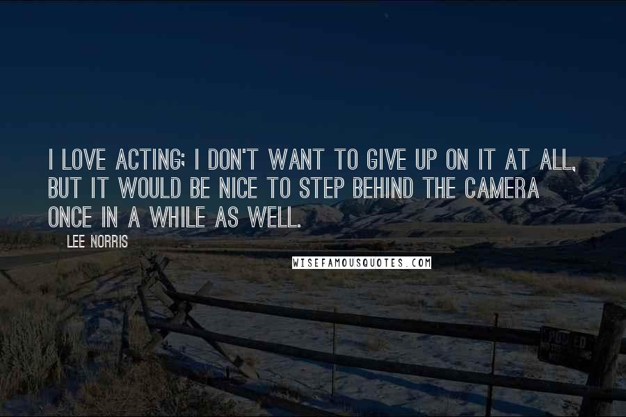 Lee Norris Quotes: I love acting; I don't want to give up on it at all, but it would be nice to step behind the camera once in a while as well.