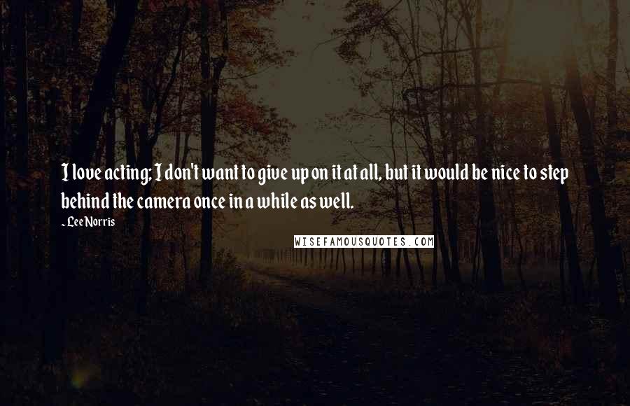 Lee Norris Quotes: I love acting; I don't want to give up on it at all, but it would be nice to step behind the camera once in a while as well.