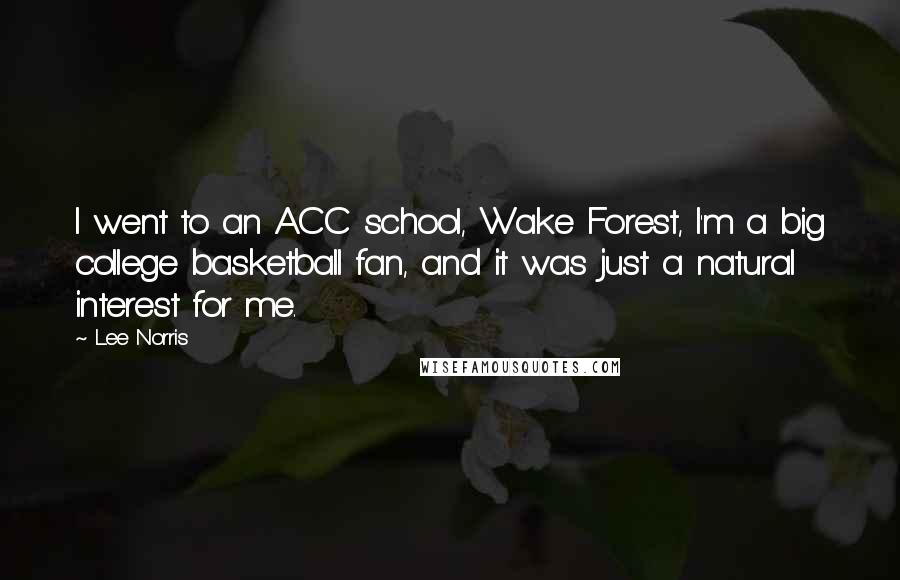 Lee Norris Quotes: I went to an ACC school, Wake Forest, I'm a big college basketball fan, and it was just a natural interest for me.