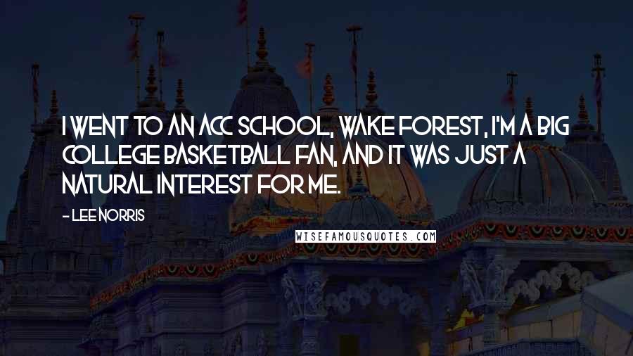 Lee Norris Quotes: I went to an ACC school, Wake Forest, I'm a big college basketball fan, and it was just a natural interest for me.