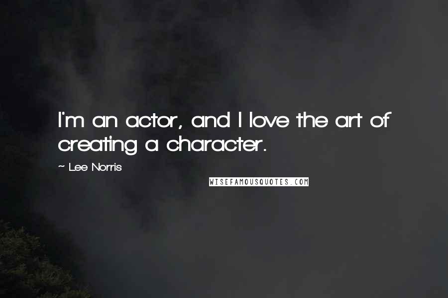 Lee Norris Quotes: I'm an actor, and I love the art of creating a character.