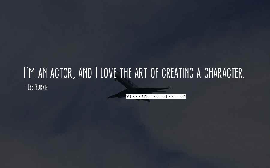Lee Norris Quotes: I'm an actor, and I love the art of creating a character.
