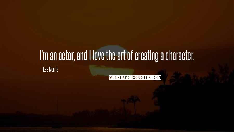 Lee Norris Quotes: I'm an actor, and I love the art of creating a character.