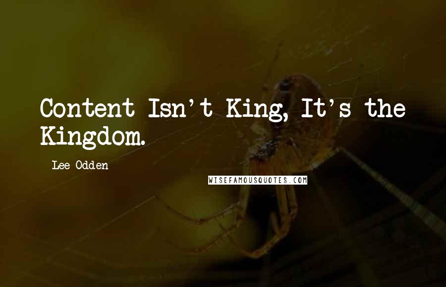 Lee Odden Quotes: Content Isn't King, It's the Kingdom.