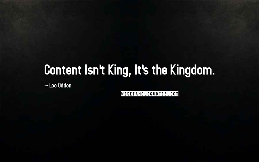 Lee Odden Quotes: Content Isn't King, It's the Kingdom.